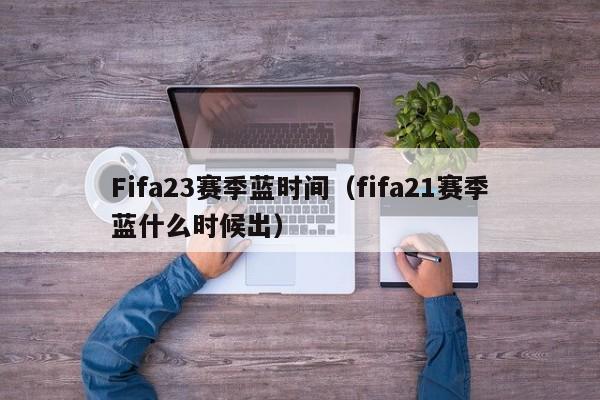 Fifa23赛季蓝时间（fifa21赛季蓝什么时候出）