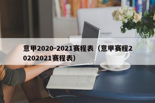 意甲2020-2021赛程表（意甲赛程20202021赛程表）