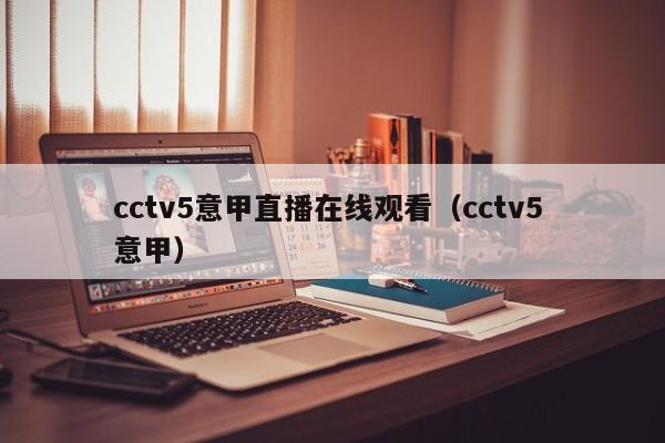 cctv5意甲直播在线观看（cctv5 意甲）