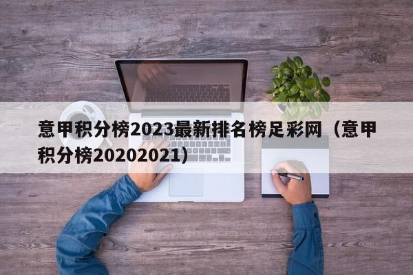 意甲积分榜2023最新排名榜足彩网（意甲积分榜20202021）