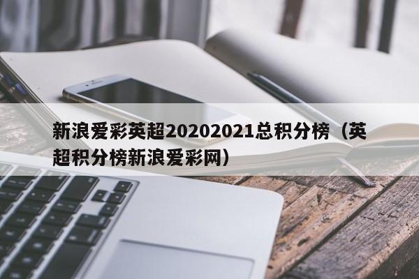 新浪爱彩英超20202021总积分榜（英超积分榜新浪爱彩网）