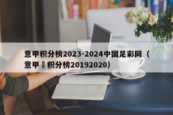 意甲积分榜2023-2024中国足彩网（意甲棑积分榜20192020）