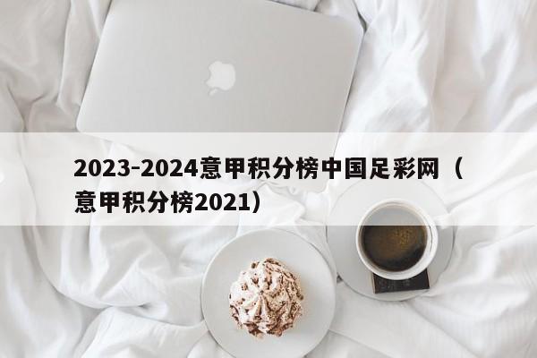 2023-2024意甲积分榜中国足彩网（意甲积分榜2021）