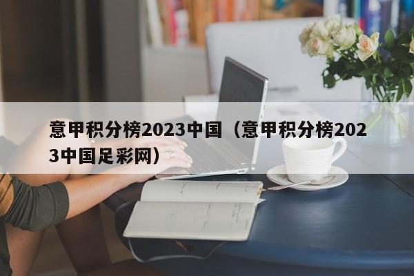 意甲积分榜2023中国（意甲积分榜2023中国足彩网）
