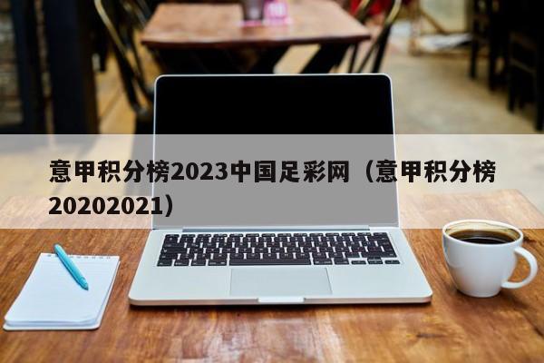意甲积分榜2023中国足彩网（意甲积分榜20202021）