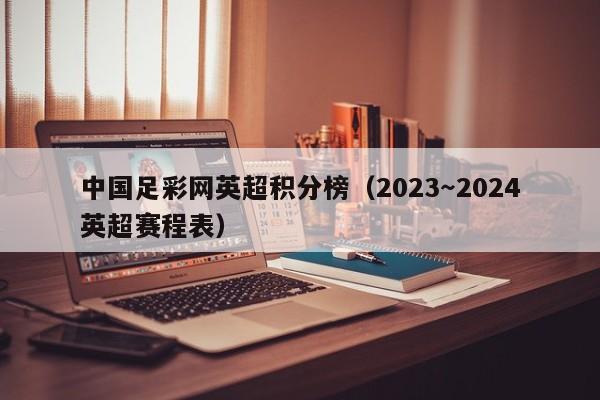 中国足彩网英超积分榜（2023～2024英超赛程表）