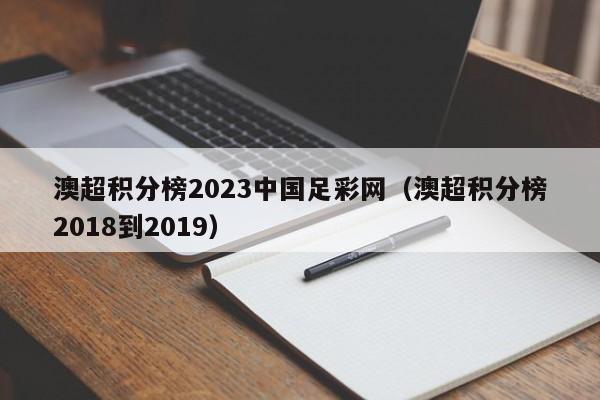 澳超积分榜2023中国足彩网（澳超积分榜2018到2019）