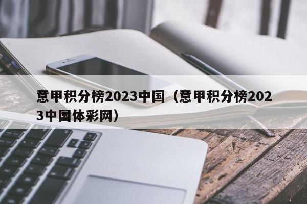 意甲积分榜2023中国（意甲积分榜2023中国体彩网）
